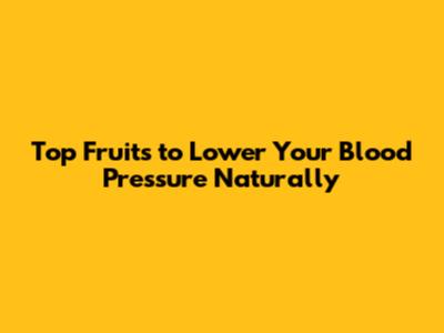 Top Fruits to Lower Your Blood Pressure Naturally