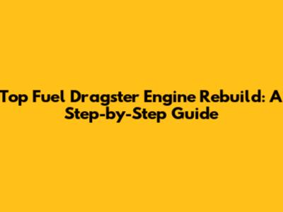 Top Fuel Dragster Engine Rebuild: A Step-by-Step Guide
