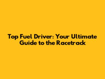Top Fuel Driver: Your Ultimate Guide to the Racetrack
