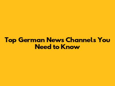 Top German News Channels You Need to Know