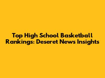 Top High School Basketball Rankings: Deseret News Insights