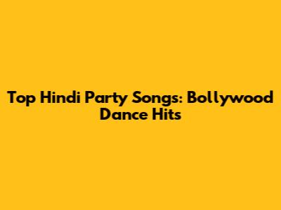 Top Hindi Party Songs: Bollywood Dance Hits
