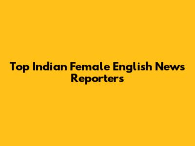 Top Indian Female English News Reporters