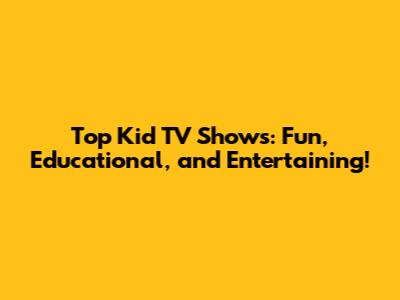 Top Kid TV Shows: Fun, Educational, and Entertaining!