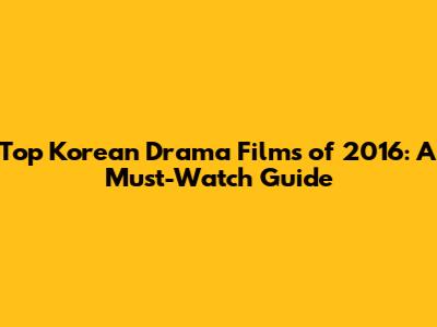Top Korean Drama Films of 2016: A Must-Watch Guide