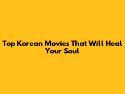 Top Korean Movies That Will Heal Your Soul