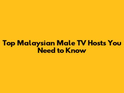 Top Malaysian Male TV Hosts You Need to Know