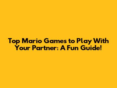 Top Mario Games to Play With Your Partner: A Fun Guide!