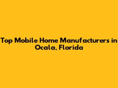 Top Mobile Home Manufacturers in Ocala, Florida