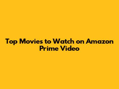 Top Movies to Watch on Amazon Prime Video