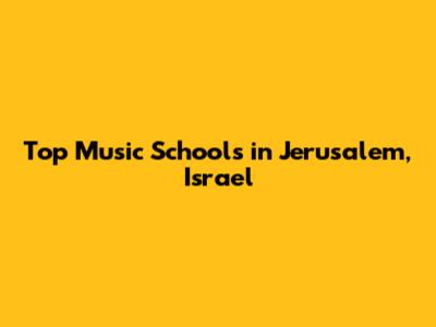Top Music Schools in Jerusalem, Israel