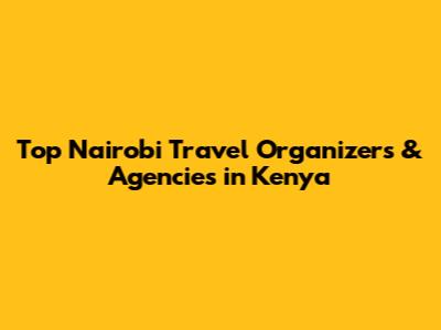 Top Nairobi Travel Organizers & Agencies in Kenya