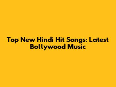 Top New Hindi Hit Songs: Latest Bollywood Music