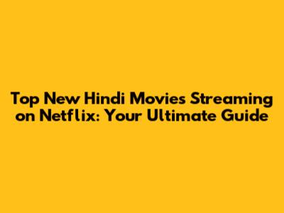 Top New Hindi Movies Streaming on Netflix: Your Ultimate Guide