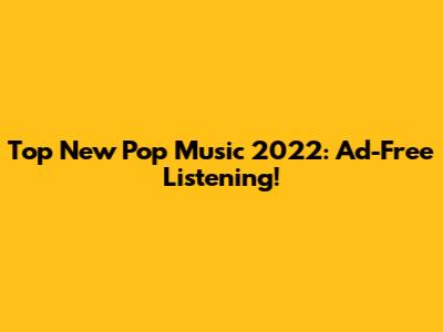Top New Pop Music 2022: Ad-Free Listening!