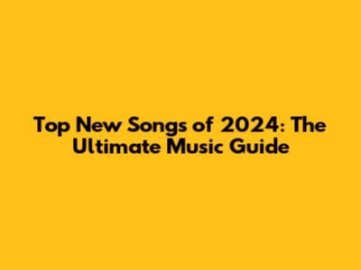 Top New Songs of 2024: The Ultimate Music Guide