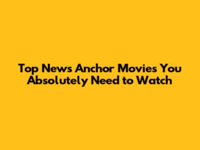 Top News Anchor Movies You Absolutely Need to Watch
