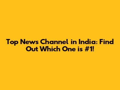 Top News Channel in India: Find Out Which One is #1!