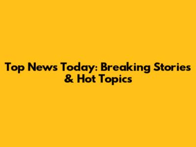 Top News Today: Breaking Stories & Hot Topics