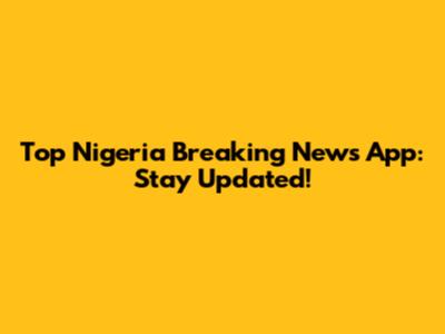Top Nigeria Breaking News App: Stay Updated!