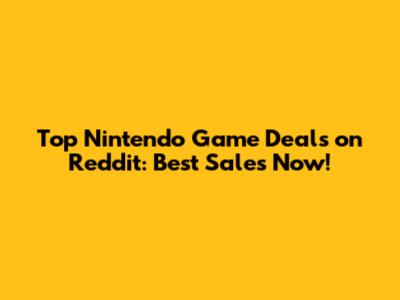 Top Nintendo Game Deals on Reddit: Best Sales Now!