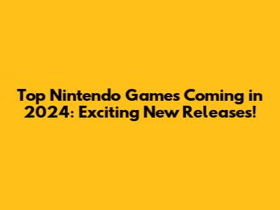 Top Nintendo Games Coming in 2024: Exciting New Releases!