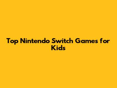Top Nintendo Switch Games for Kids