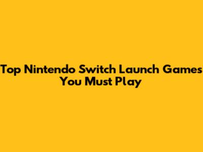 Top Nintendo Switch Launch Games You Must Play