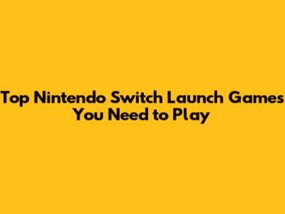 Top Nintendo Switch Launch Games You Need to Play