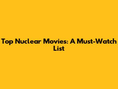 Top Nuclear Movies: A Must-Watch List
