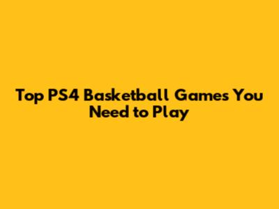 Top PS4 Basketball Games You Need to Play