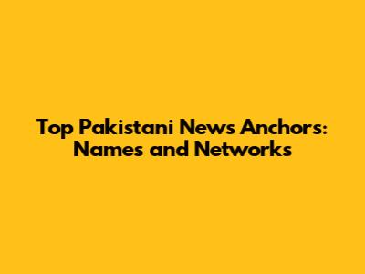 Top Pakistani News Anchors: Names and Networks