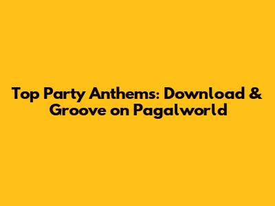 Top Party Anthems: Download & Groove on Pagalworld