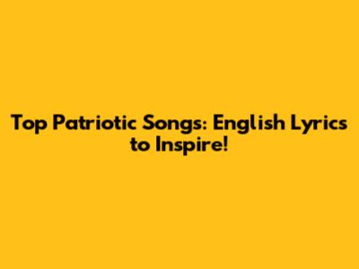 Top Patriotic Songs: English Lyrics to Inspire!