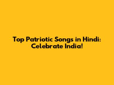 Top Patriotic Songs in Hindi: Celebrate India!
