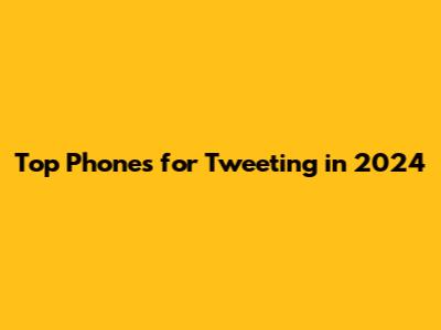 Top Phones for Tweeting in 2024