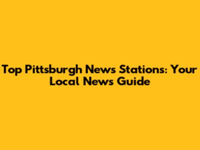 Top Pittsburgh News Stations: Your Local News Guide