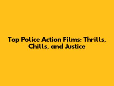 Top Police Action Films: Thrills, Chills, and Justice