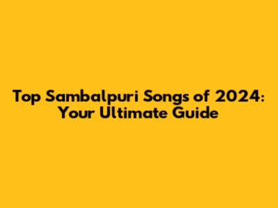 Top Sambalpuri Songs of 2024: Your Ultimate Guide