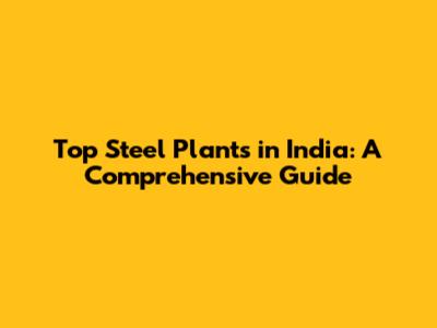 Top Steel Plants in India: A Comprehensive Guide