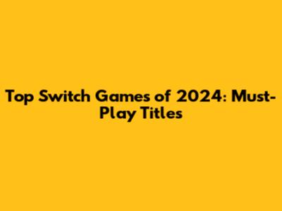 Top Switch Games of 2024: Must-Play Titles