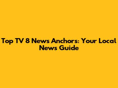 Top TV 8 News Anchors: Your Local News Guide