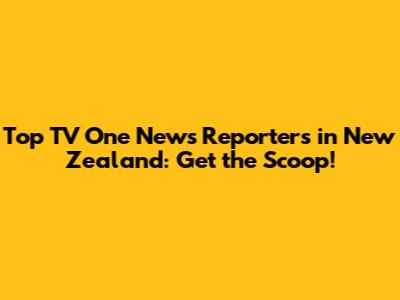 Top TV One News Reporters in New Zealand: Get the Scoop!