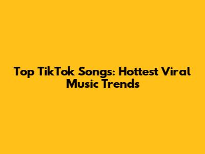 Top TikTok Songs: Hottest Viral Music Trends