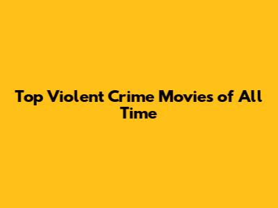 Top Violent Crime Movies of All Time