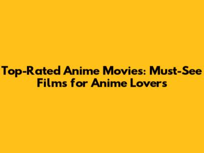 Top-Rated Anime Movies: Must-See Films for Anime Lovers