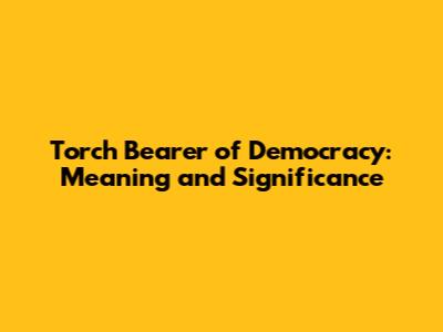 Torch Bearer of Democracy: Meaning and Significance