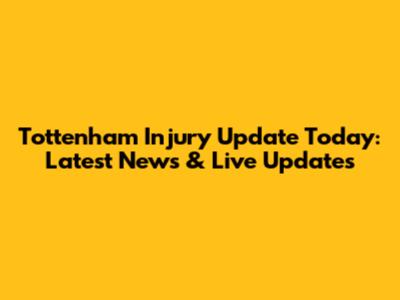 Tottenham Injury Update Today: Latest News & Live Updates