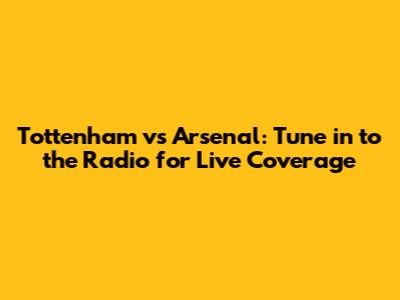 Tottenham vs Arsenal: Tune in to the Radio for Live Coverage