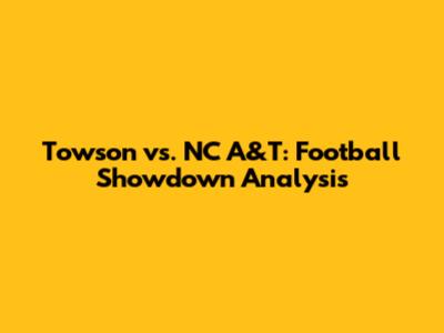 Towson vs. NC A&T: Football Showdown Analysis